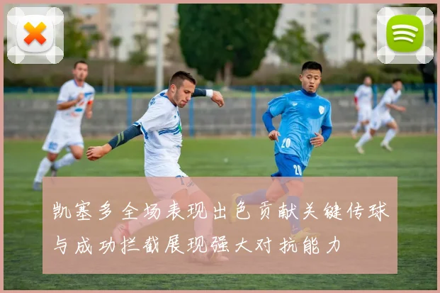 凯塞多全场表现出色贡献关键传球与成功拦截展现强大对抗能力