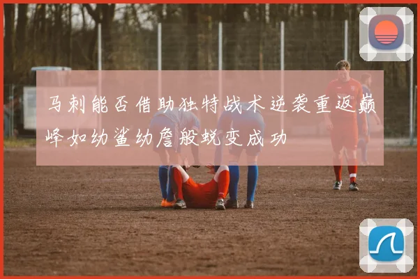 马刺能否借助独特战术逆袭重返巅峰如幼鲨幼詹般蜕变成功