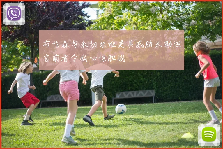 布伦森与米切尔谁更具威胁米勒坦言前者令我心惊胆战