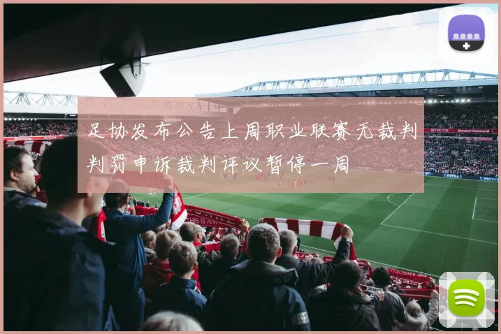 足协发布公告上周职业联赛无裁判判罚申诉裁判评议暂停一周