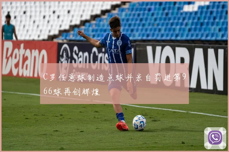 C罗任意球制造点球并亲自罚进第966球再创辉煌