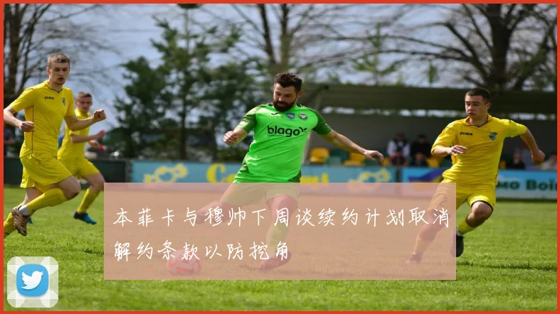 本菲卡与穆帅下周谈续约计划取消解约条款以防挖角