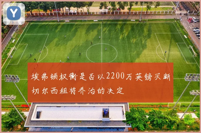 埃弗顿权衡是否以2200万英镑买断切尔西租将乔治的决定