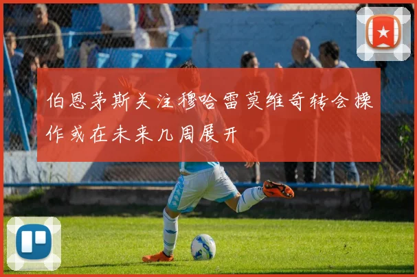 伯恩茅斯关注穆哈雷莫维奇转会操作或在未来几周展开